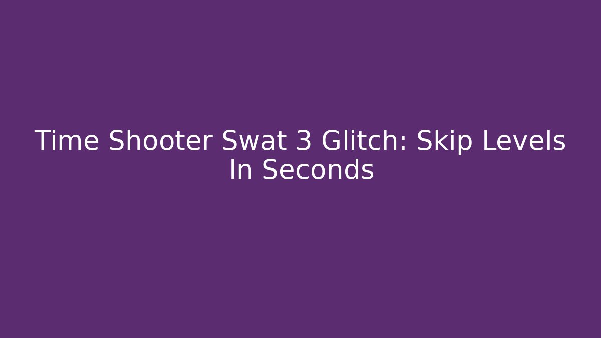 Time Shooter Swat 3 Glitch: Skip Levels In Seconds