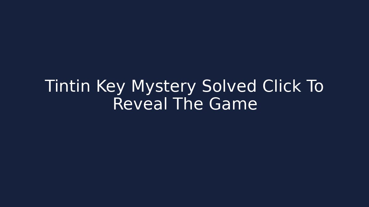 Tintin Key Mystery Solved Click To Reveal The Game - NADclinic