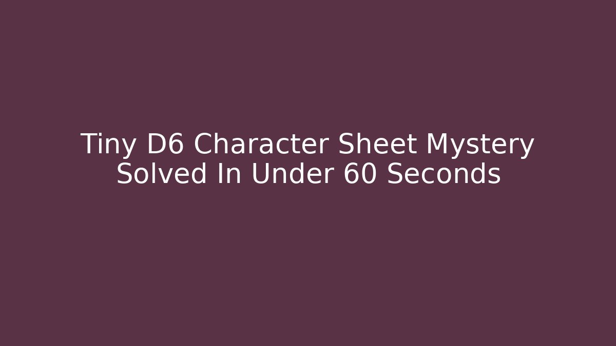 Tiny D6 Character Sheet Mystery Solved In Under 60 Seconds