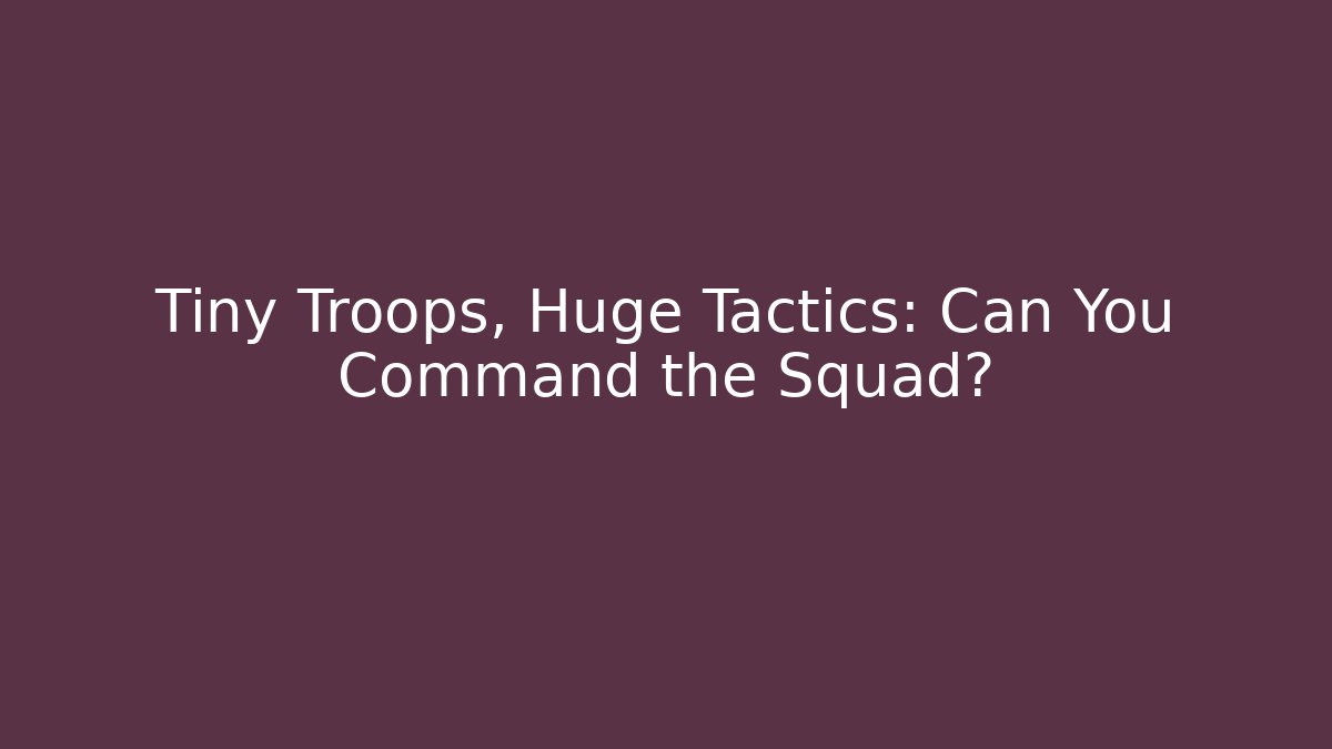 Tiny Troops, Huge Tactics: Can You Command the Squad?