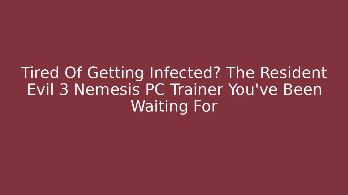 Tired Of Getting Infected? The Resident Evil 3 Nemesis PC Trainer You've Been Waiting For