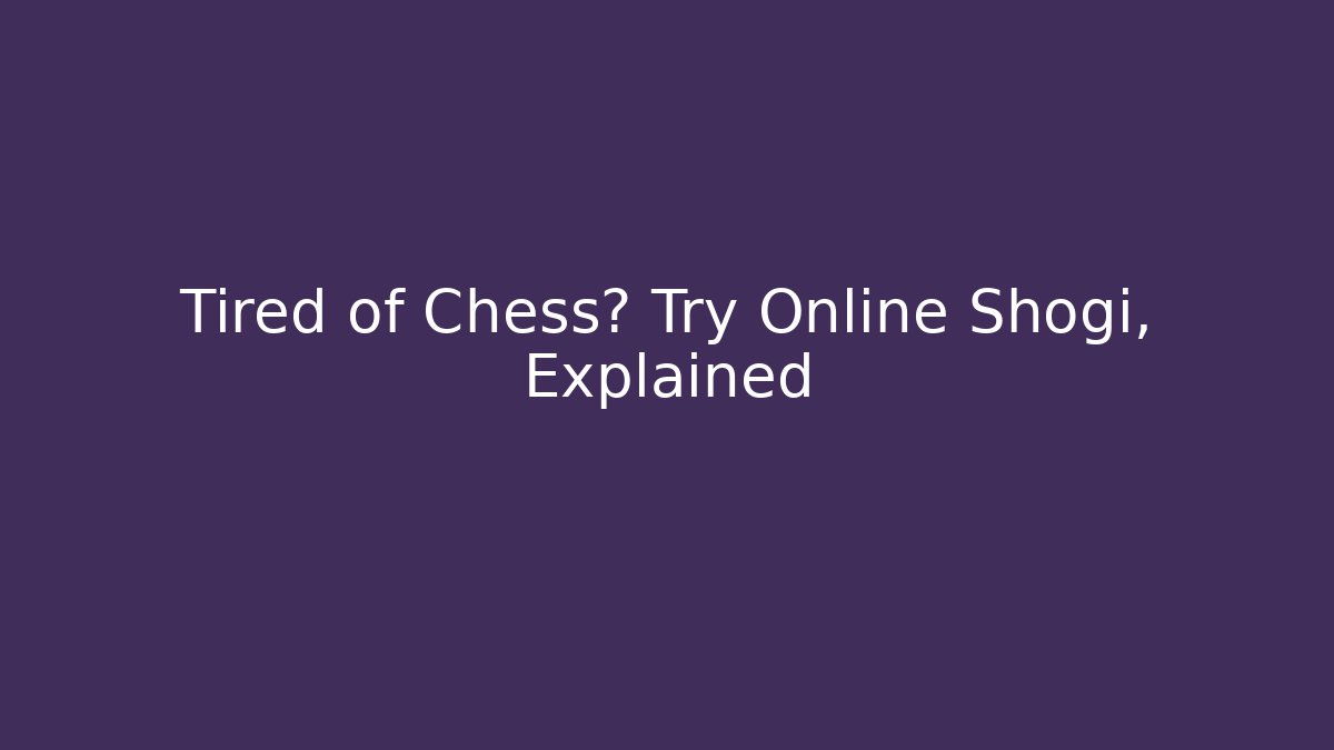 Tired of Chess? Try Online Shogi, Explained