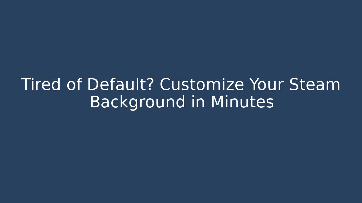 Tired of Default? Customize Your Steam Background in Minutes - NADclinic