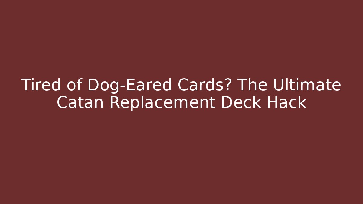 Tired of Dog-Eared Cards? The Ultimate Catan Replacement Deck Hack