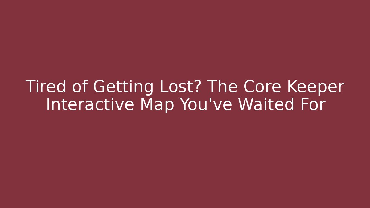 Tired of Getting Lost? The Core Keeper Interactive Map You've Waited For - NADclinic