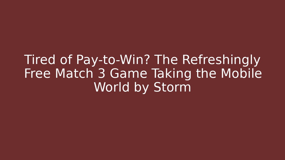 Tired of Pay-to-Win? The Refreshingly Free Match 3 Game Taking the Mobile World by Storm