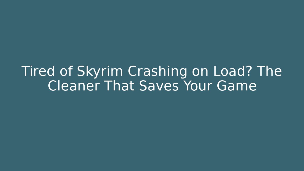 Tired of Skyrim Crashing on Load? The Cleaner That Saves Your Game