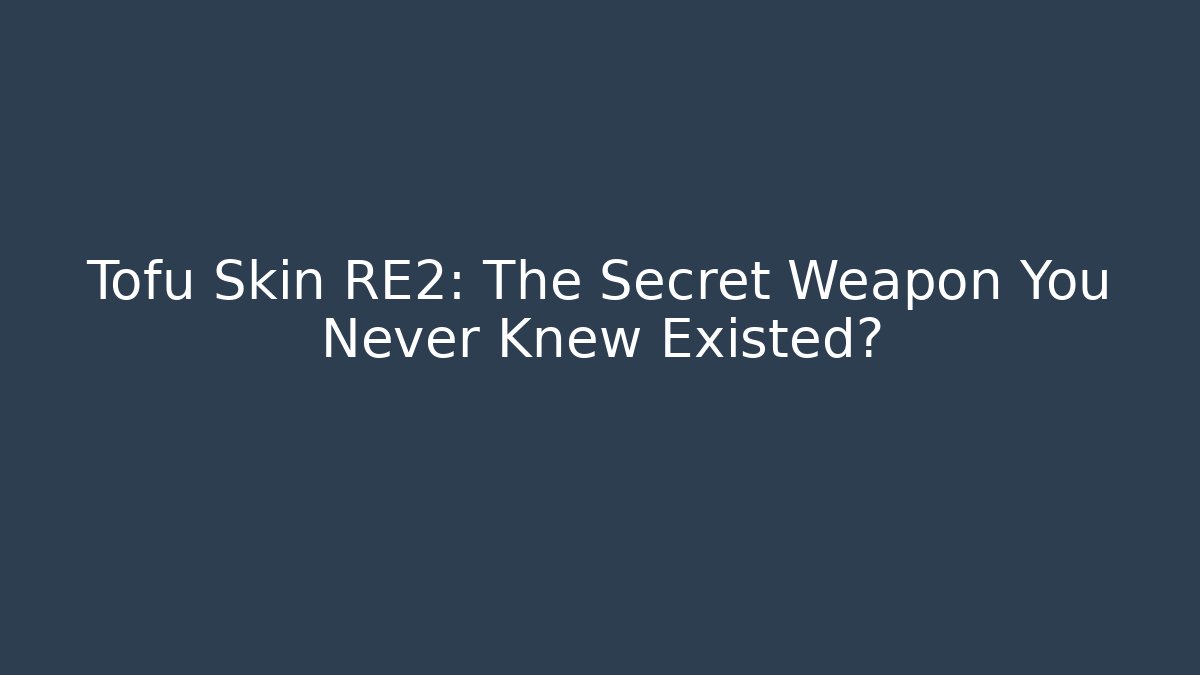 Tofu Skin RE2: The Secret Weapon You Never Knew Existed?