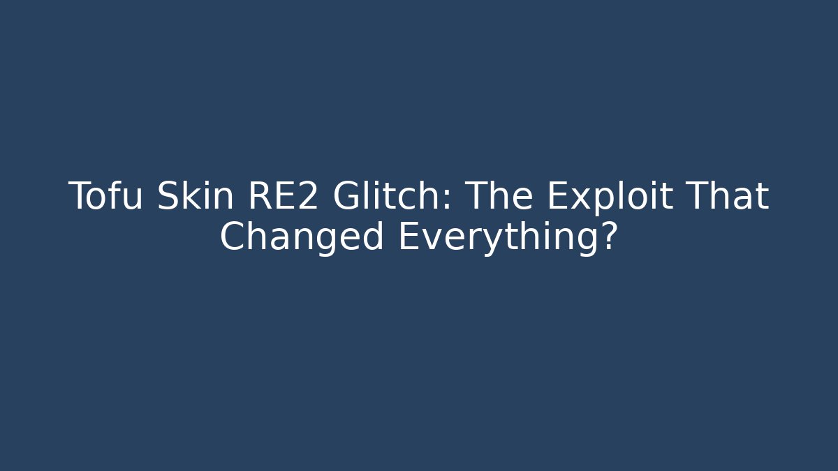 Tofu Skin RE2 Glitch: The Exploit That Changed Everything?