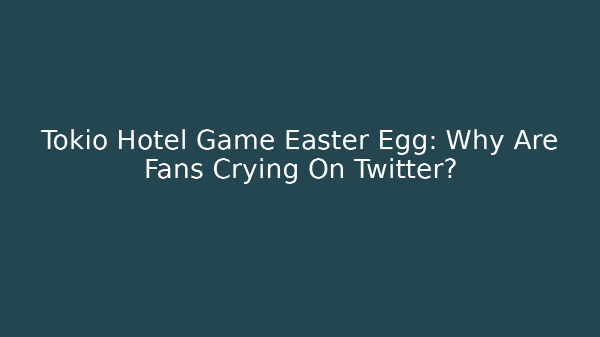 Tokio Hotel Game Easter Egg: Why Are Fans Crying On Twitter? - NADclinic