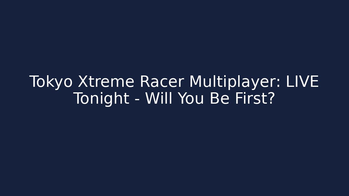 Tokyo Xtreme Racer Multiplayer: LIVE Tonight – Will You Be First? - NADclinic