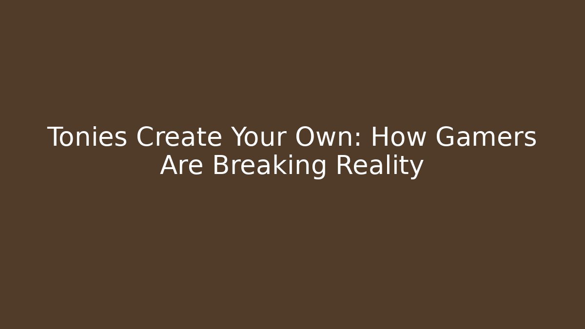 Tonies Create Your Own: How Gamers Are Breaking Reality