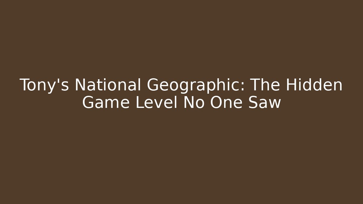 Tony's National Geographic: The Hidden Game Level No One Saw