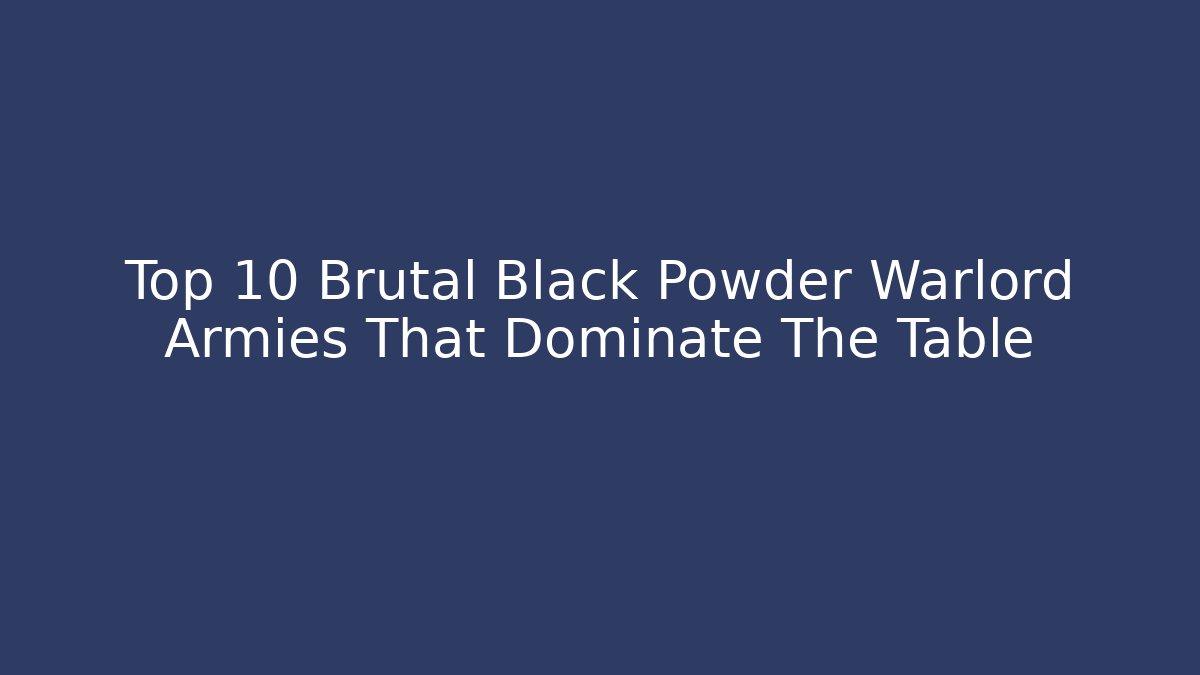 Top 10 Brutal Black Powder Warlord Armies That Dominate The Table - NADclinic
