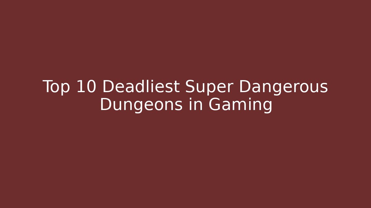 Top 10 Deadliest Super Dangerous Dungeons in Gaming