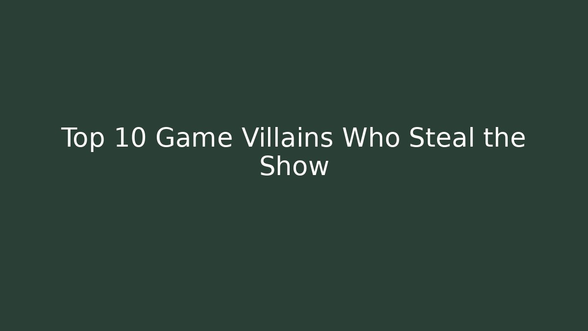 Top 10 Game Villains Who Steal the Show