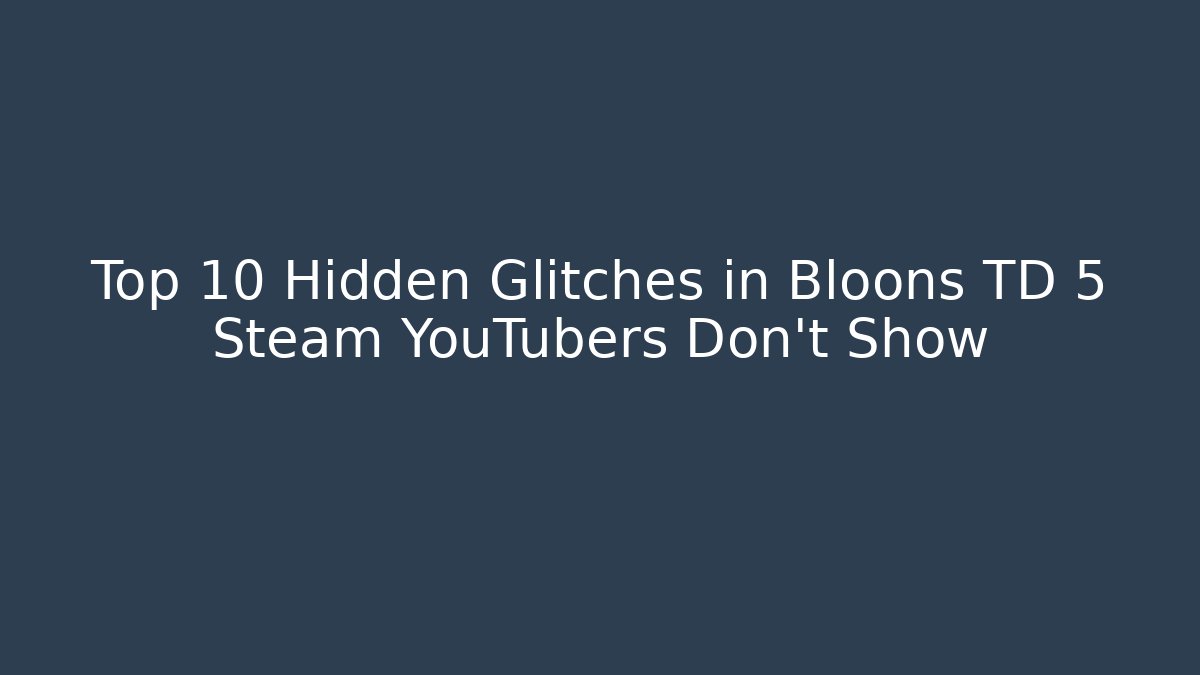 Top 10 Hidden Glitches in Bloons TD 5 Steam YouTubers Don’t Show