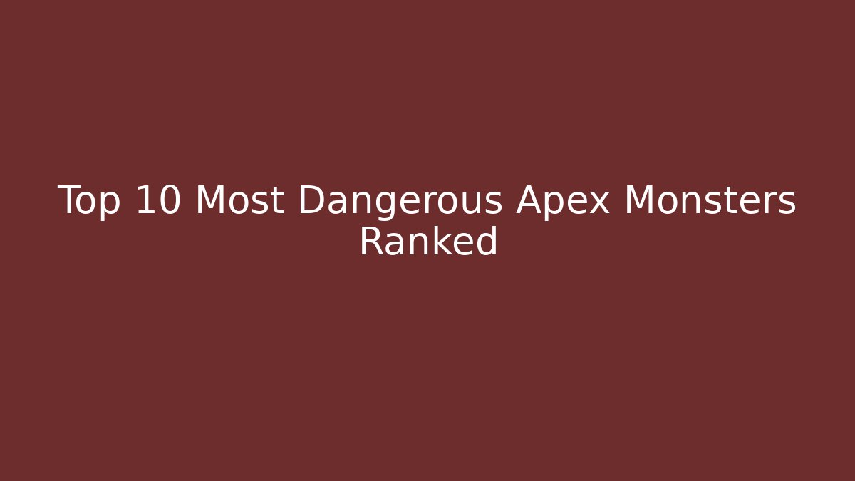 Top 10 Most Dangerous Apex Monsters Ranked