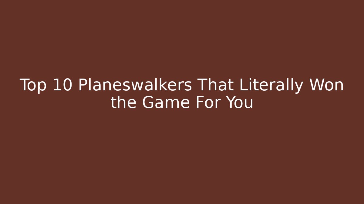 Top 10 Planeswalkers That Literally Won the Game For You - NADclinic