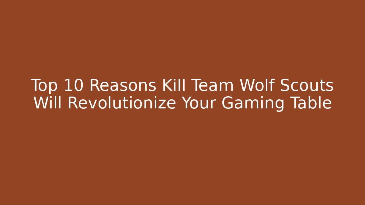 Top 10 Reasons Kill Team Wolf Scouts Will Revolutionize Your Gaming Table