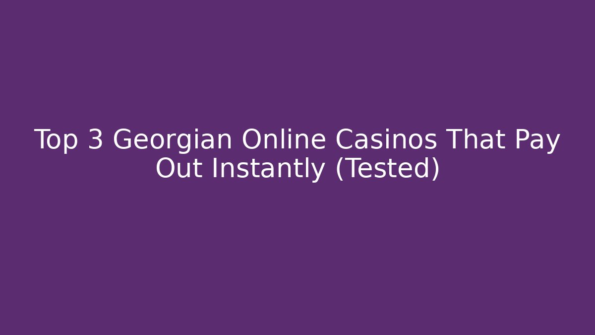 Top 3 Georgian Online Casinos That Pay Out Instantly (Tested)
