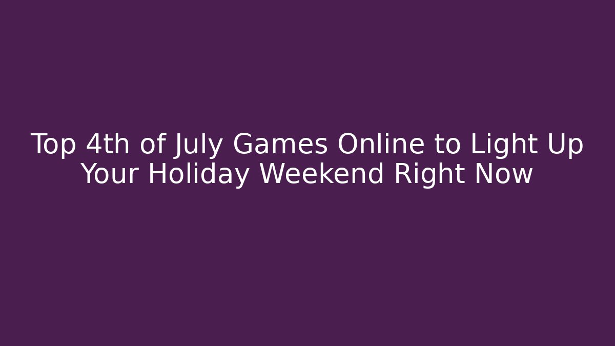Top 4th of July Games Online to Light Up Your Holiday Weekend Right Now