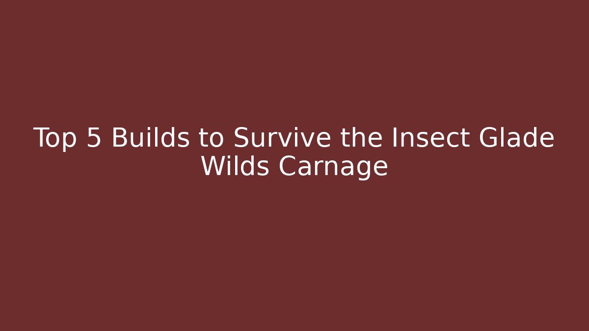 Top 5 Builds to Survive the Insect Glade Wilds Carnage