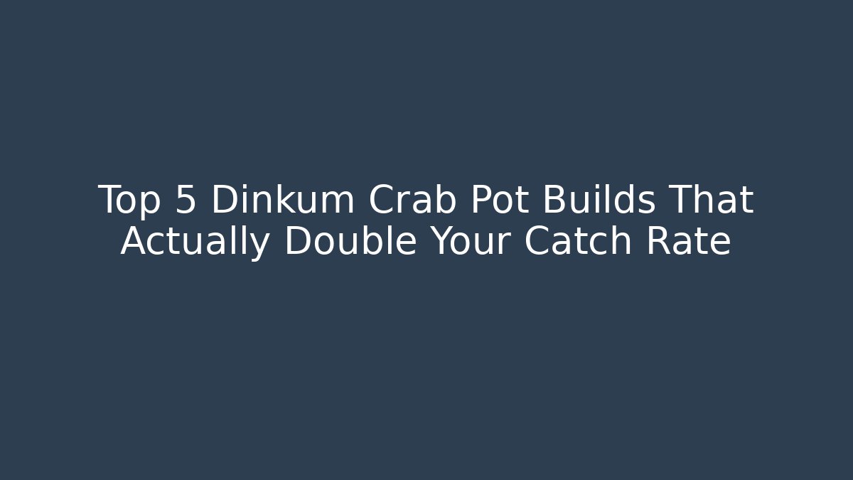 Top 5 Dinkum Crab Pot Builds That Actually Double Your Catch Rate