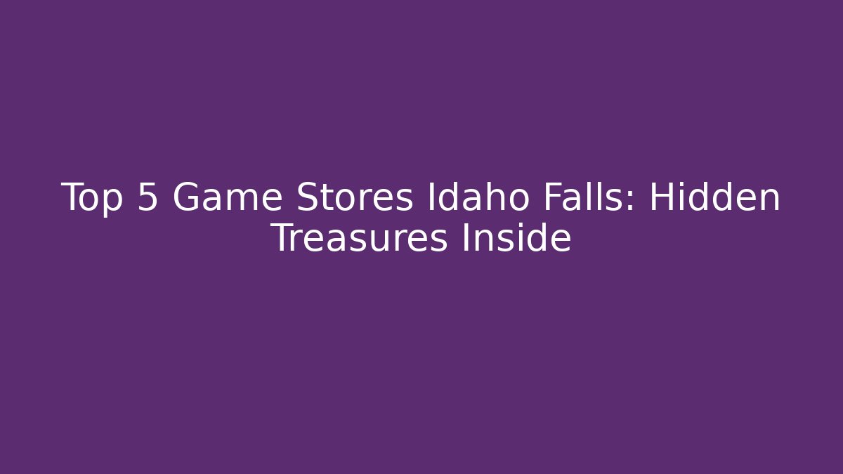 Top 5 Game Stores Idaho Falls: Hidden Treasures Inside