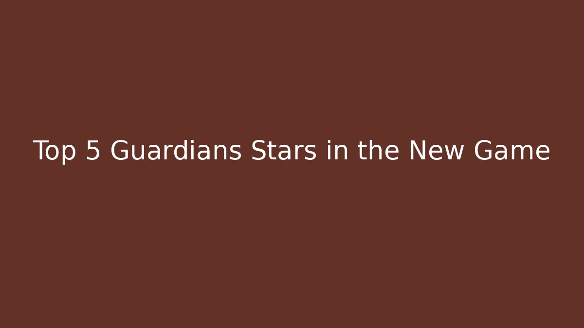 Top 5 Guardians Stars in the New Game