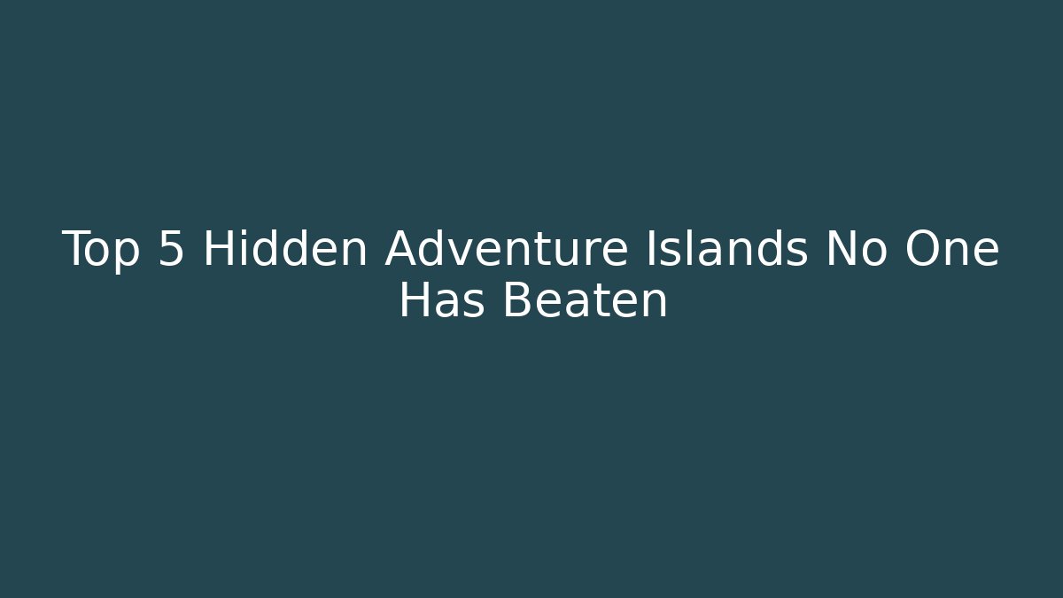 Top 5 Hidden Adventure Islands No One Has Beaten