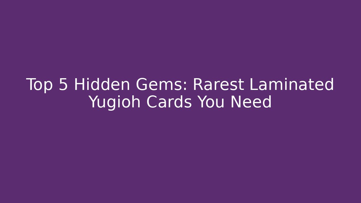 Top 5 Hidden Gems: Rarest Laminated Yugioh Cards You Need
