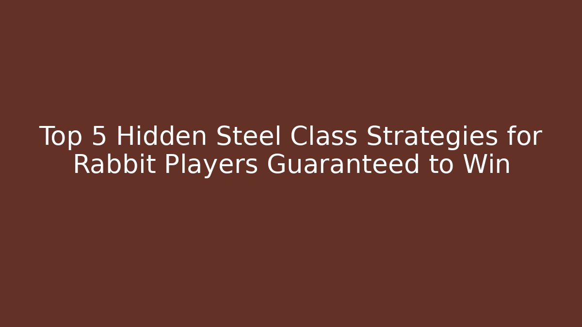 Top 5 Hidden Steel Class Strategies for Rabbit Players Guaranteed to Win