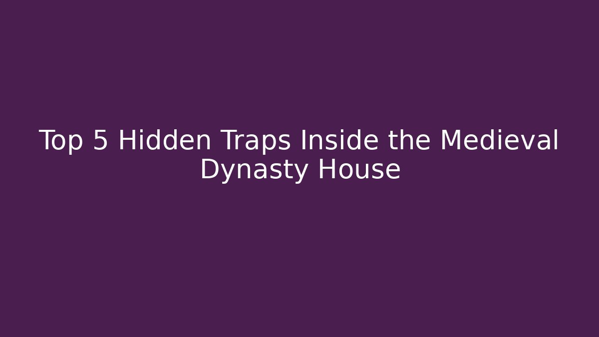 Top 5 Hidden Traps Inside the Medieval Dynasty House