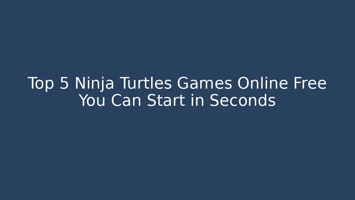 Top 5 Ninja Turtles Games Online Free You Can Start in Seconds