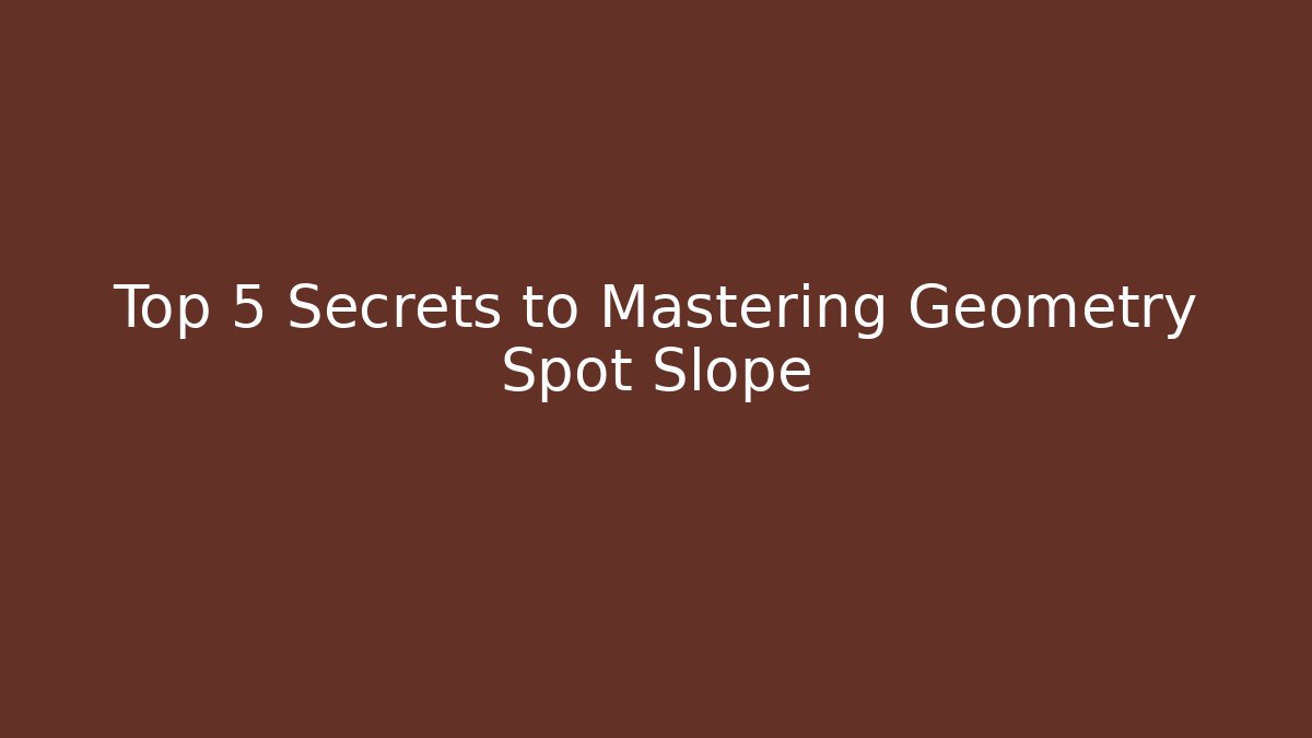 Top 5 Secrets to Mastering Geometry Spot Slope