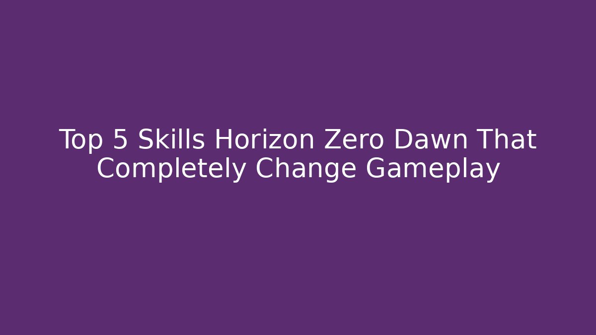 Top 5 Skills Horizon Zero Dawn That Completely Change Gameplay