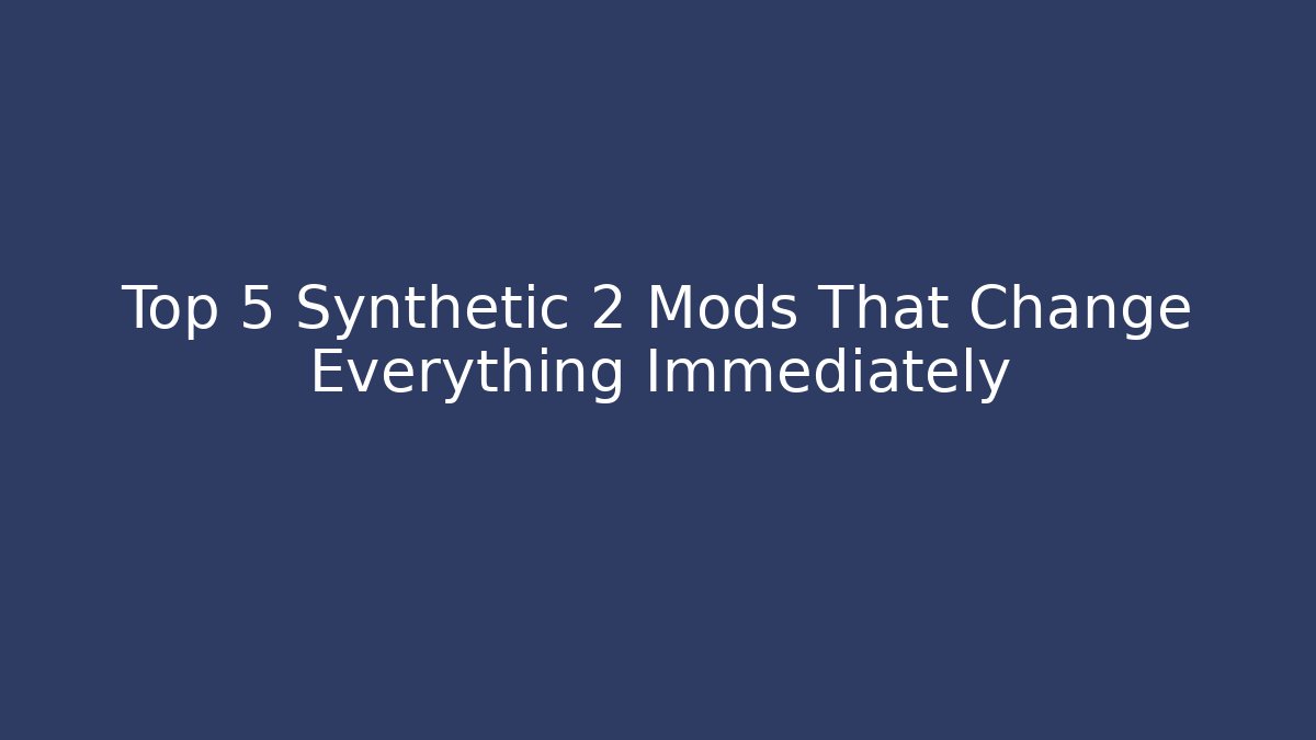 Top 5 Synthetic 2 Mods That Change Everything Immediately