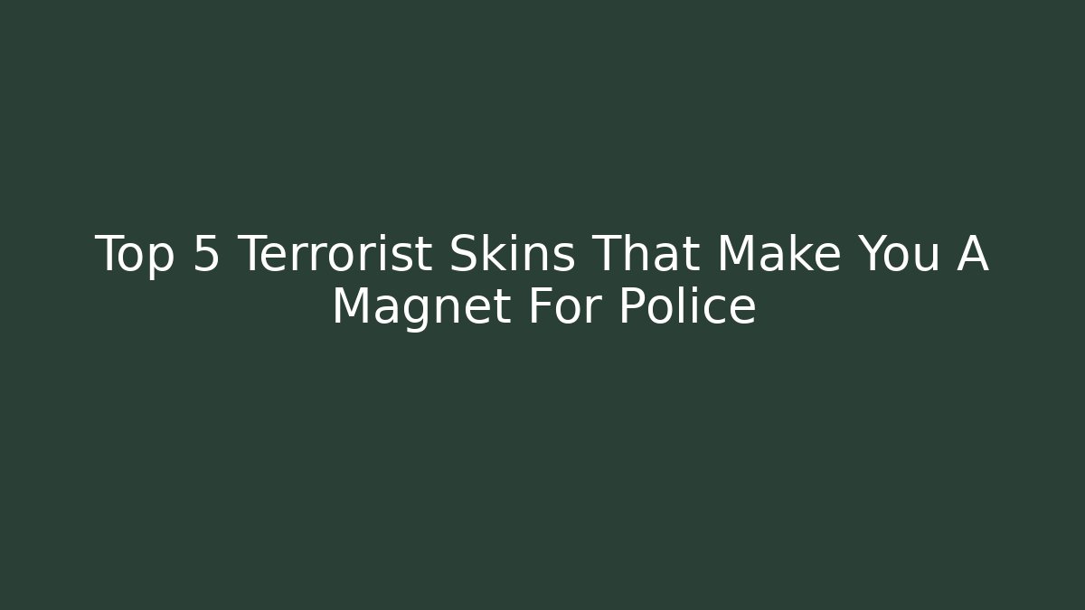 Top 5 Terrorist Skins That Make You A Magnet For Police