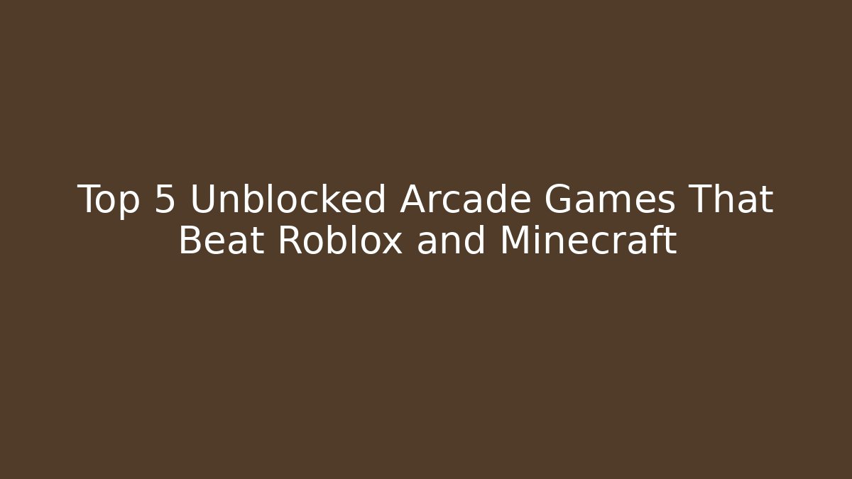Top 5 Unblocked Arcade Games That Beat Roblox and Minecraft - NADclinic