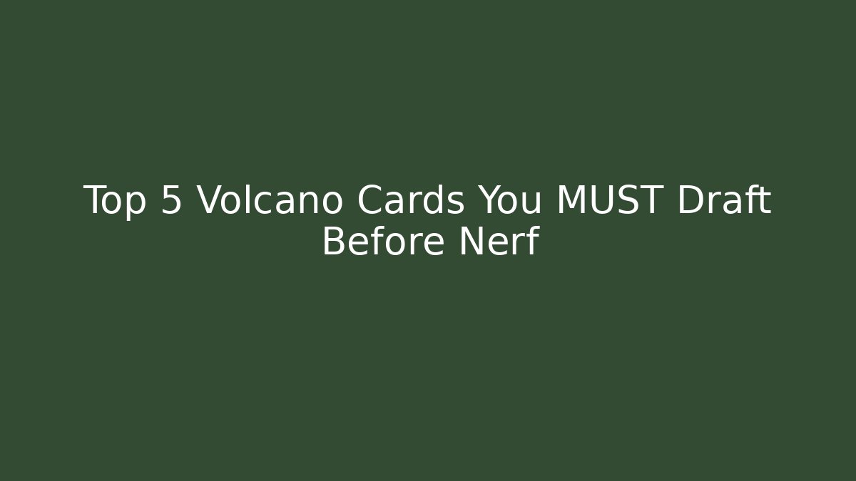 Top 5 Volcano Cards You MUST Draft Before Nerf