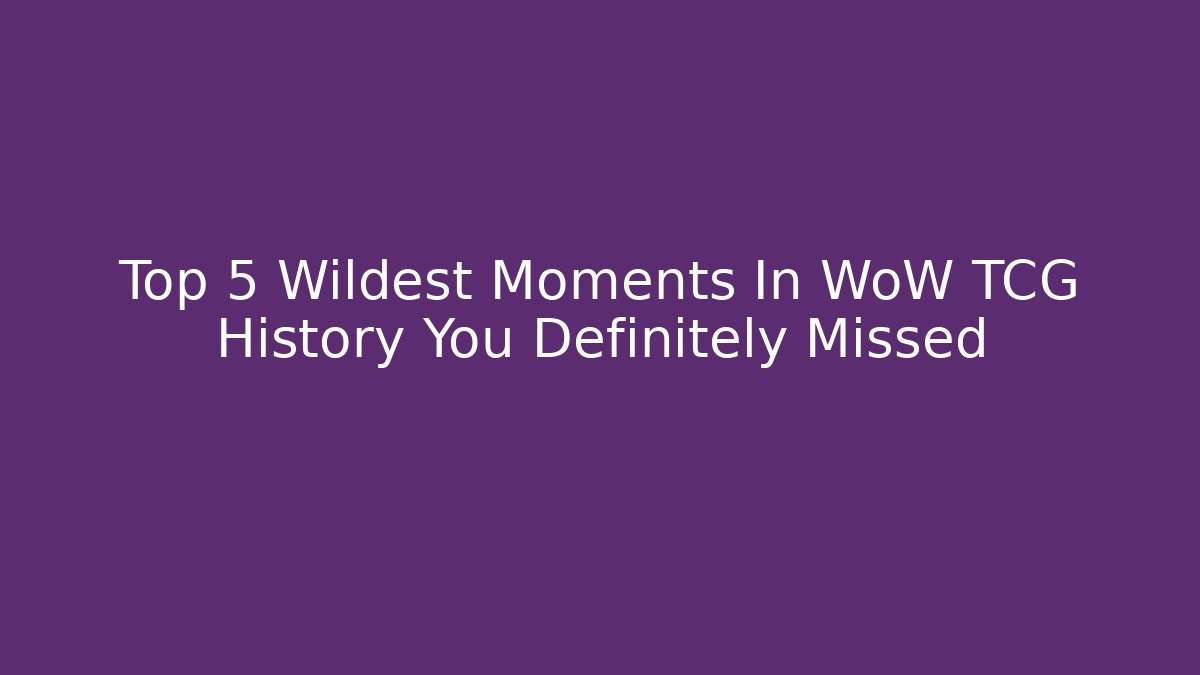 Top 5 Wildest Moments In WoW TCG History You Definitely Missed