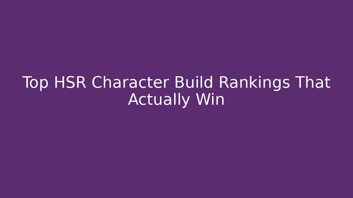 Top HSR Character Build Rankings That Actually Win