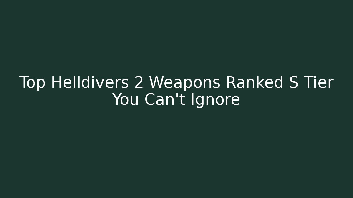 Top Helldivers 2 Weapons Ranked S Tier You Can't Ignore
