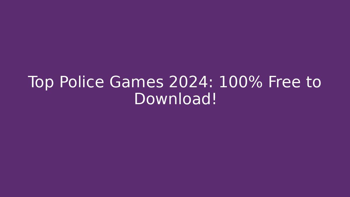 Top Police Games 2024: 100% Free to Download!