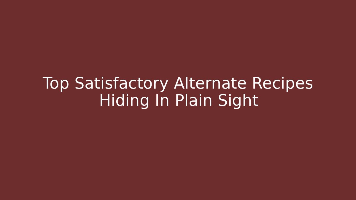Top Satisfactory Alternate Recipes Hiding In Plain Sight - NADclinic