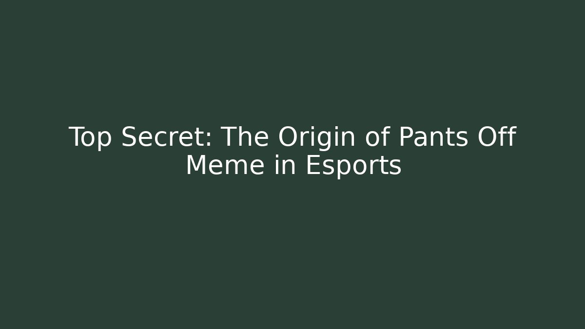 Top Secret: The Origin of Pants Off Meme in Esports