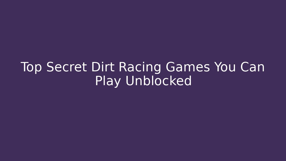 Top Secret Dirt Racing Games You Can Play Unblocked
