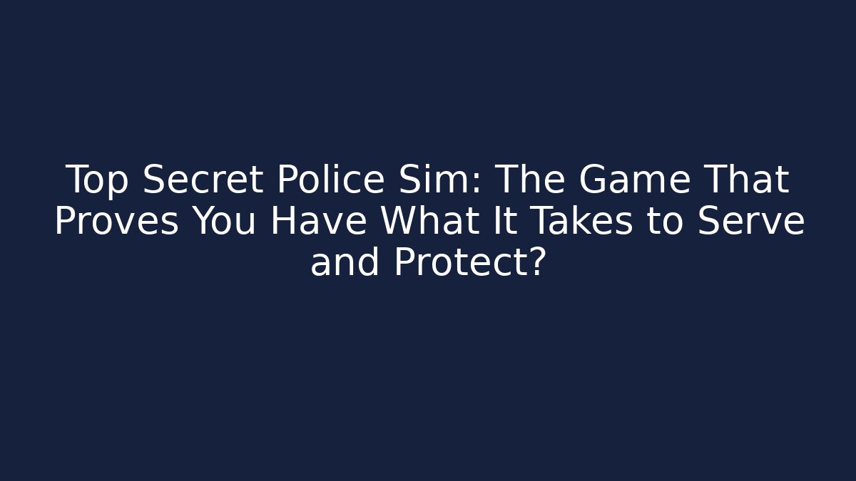 Top Secret Police Sim: The Game That Proves You Have What It Takes to Serve and Protect?