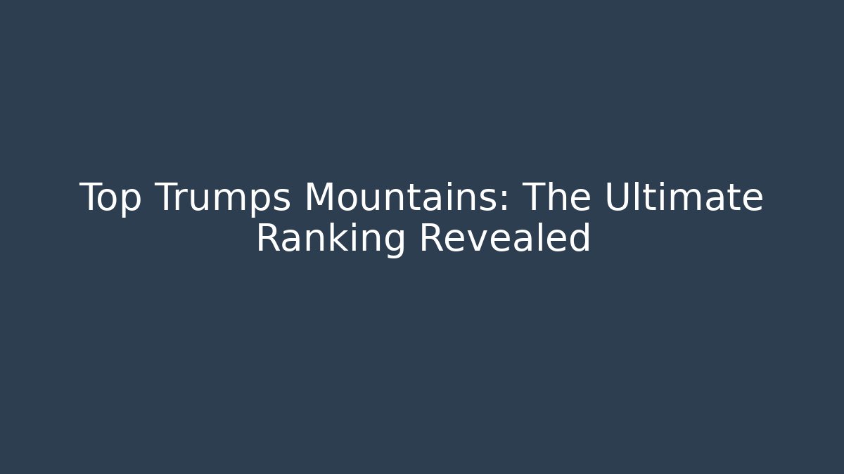 Top Trumps Mountains: The Ultimate Ranking Revealed